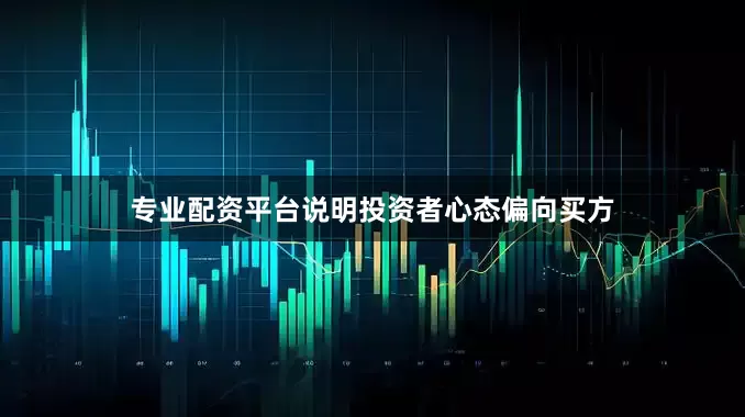 专业配资平台说明投资者心态偏向买方