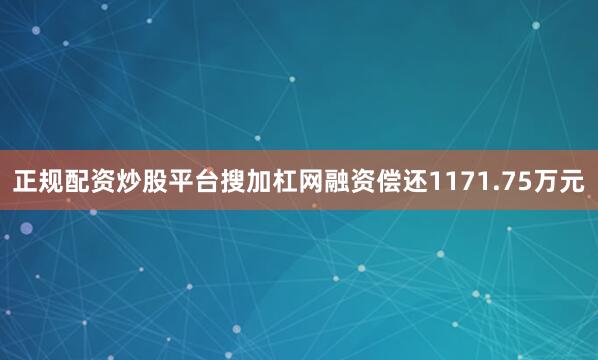 正规配资炒股平台搜加杠网融资偿还1171.75万元