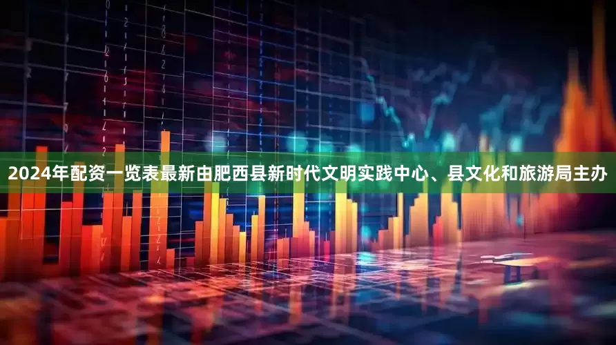 2024年配资一览表最新由肥西县新时代文明实践中心、县文化和旅游局主办