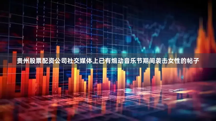 贵州股票配资公司社交媒体上已有煽动音乐节期间袭击女性的帖子