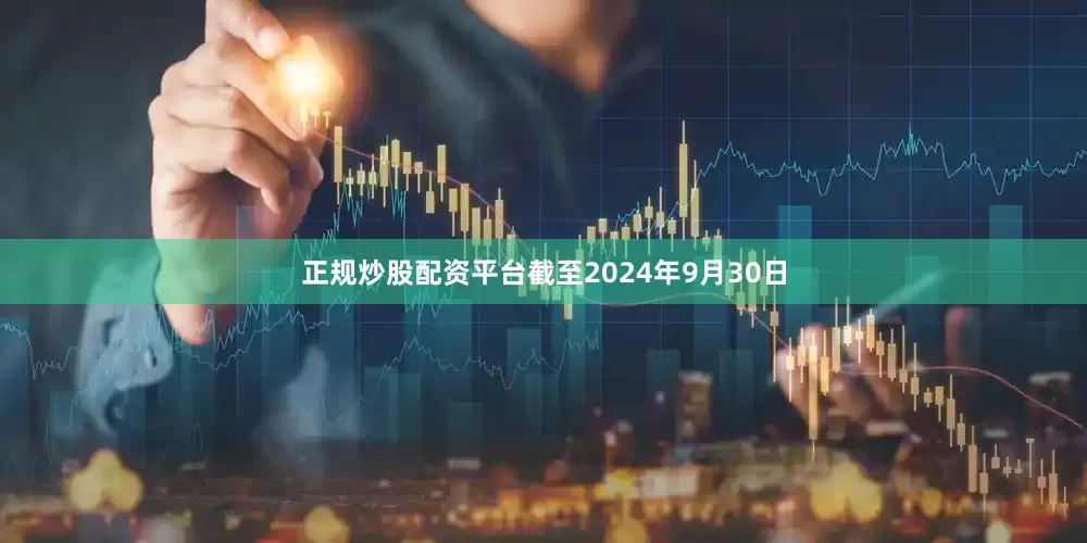 正规炒股配资平台截至2024年9月30日