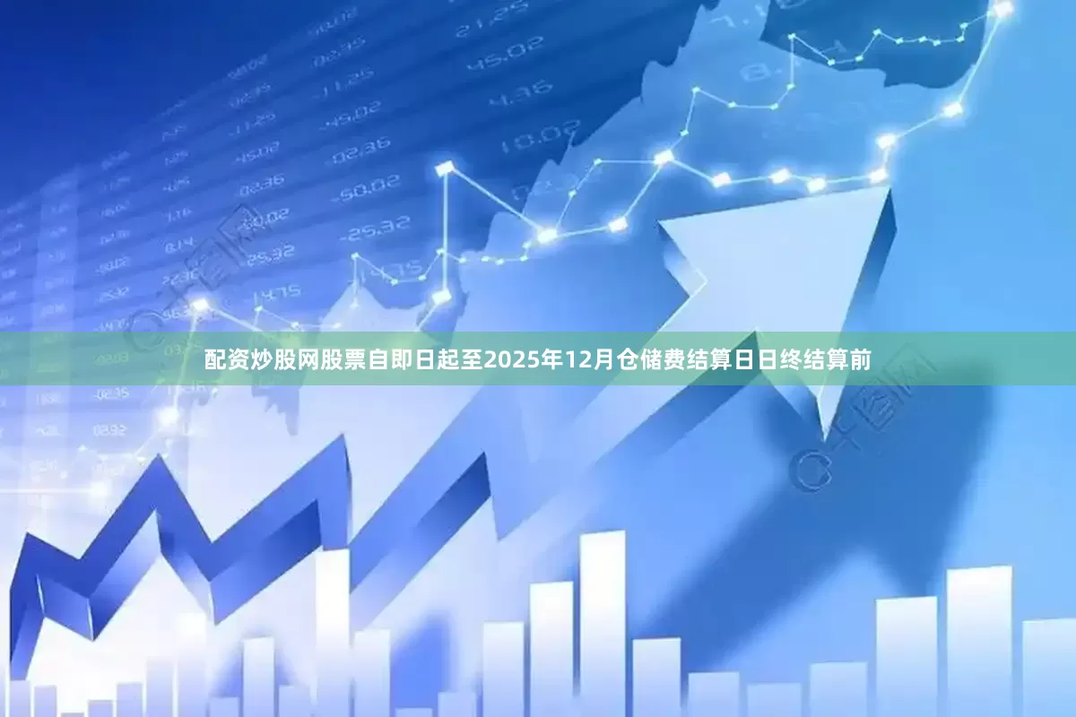 配资炒股网股票自即日起至2025年12月仓储费结算日日终结算前