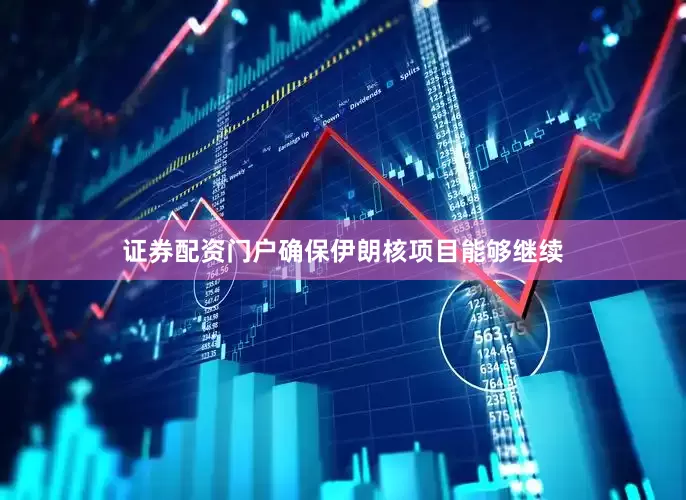 证券配资门户确保伊朗核项目能够继续