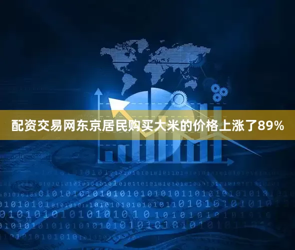 配资交易网东京居民购买大米的价格上涨了89%