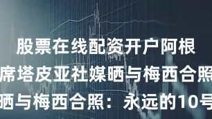 股票在线配资开户阿根廷足协主席塔皮亚社媒晒与梅西合照：永远的10号