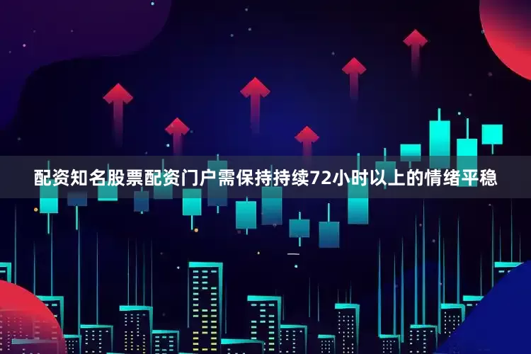 配资知名股票配资门户需保持持续72小时以上的情绪平稳