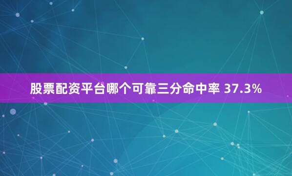 股票配资平台哪个可靠三分命中率 37.3%