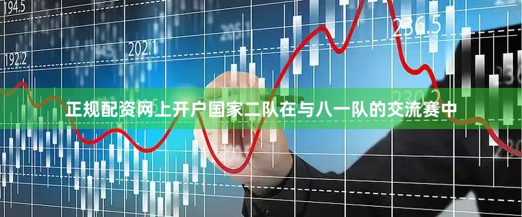 正规配资网上开户国家二队在与八一队的交流赛中