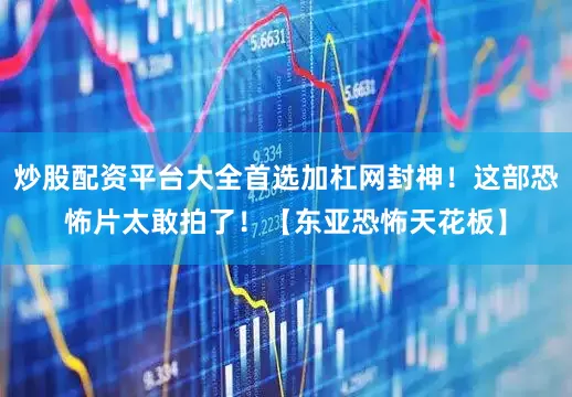 炒股配资平台大全首选加杠网封神！这部恐怖片太敢拍了！【东亚恐怖天花板】