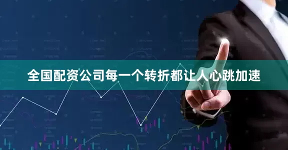 全国配资公司每一个转折都让人心跳加速