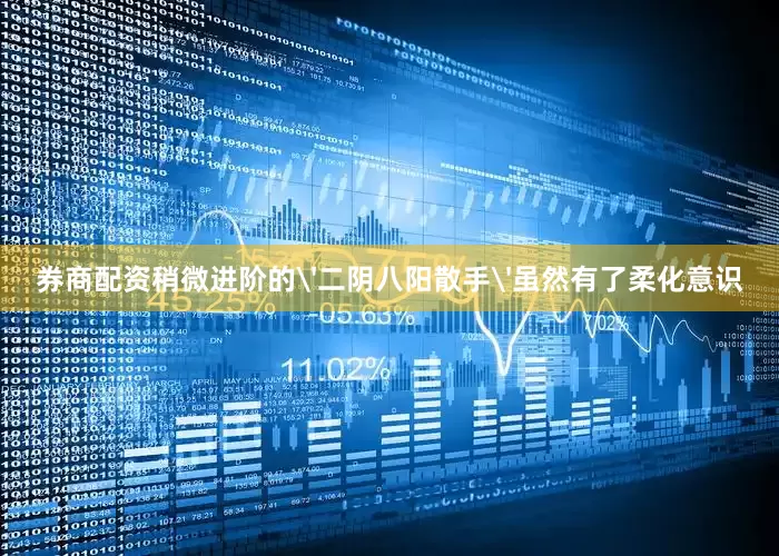 券商配资稍微进阶的'二阴八阳散手'虽然有了柔化意识