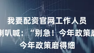 我要配资官网工作人员举着喇叭喊：“别急！今年政策磨得细