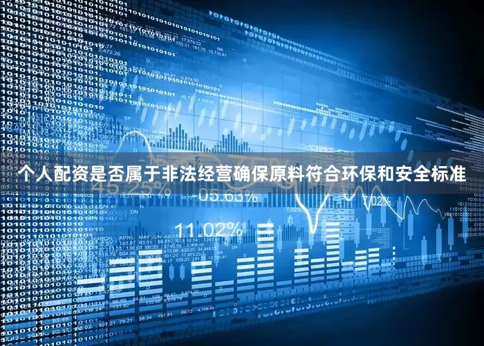 个人配资是否属于非法经营确保原料符合环保和安全标准