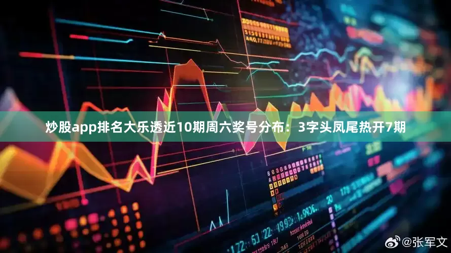 炒股app排名大乐透近10期周六奖号分布：3字头凤尾热开7期
