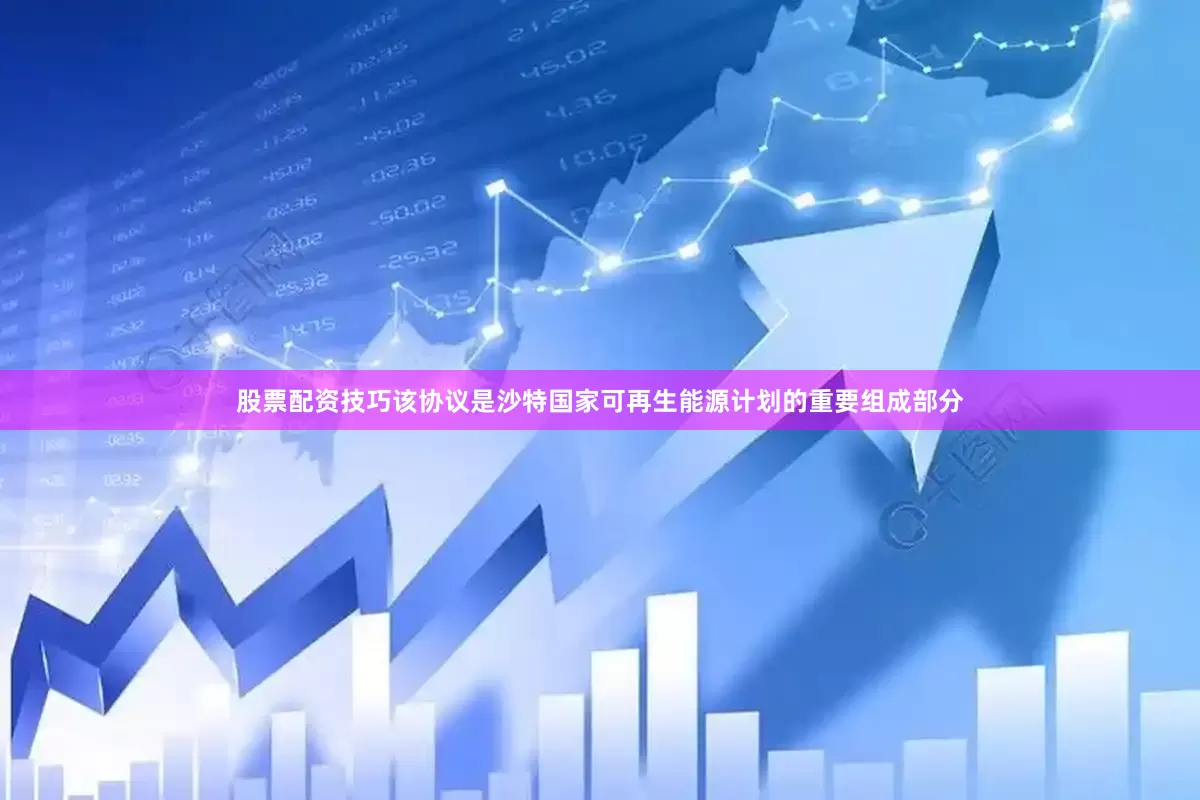 股票配资技巧　　该协议是沙特国家可再生能源计划的重要组成部分