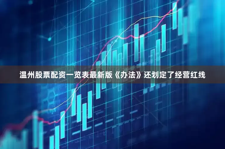 温州股票配资一览表最新版《办法》还划定了经营红线