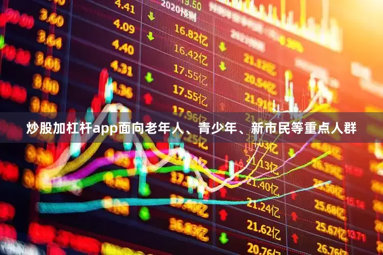 炒股加杠杆app面向老年人、青少年、新市民等重点人群