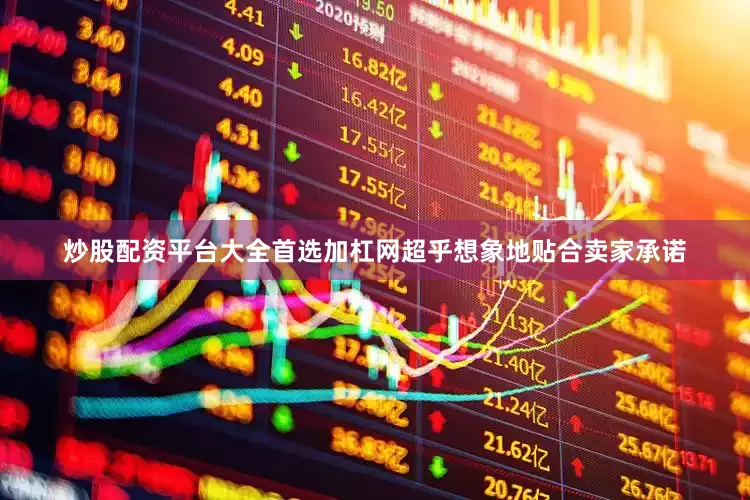炒股配资平台大全首选加杠网超乎想象地贴合卖家承诺