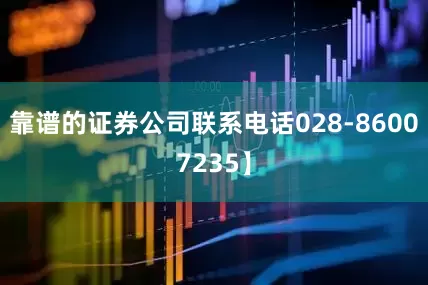 靠谱的证券公司联系电话028-86007235】