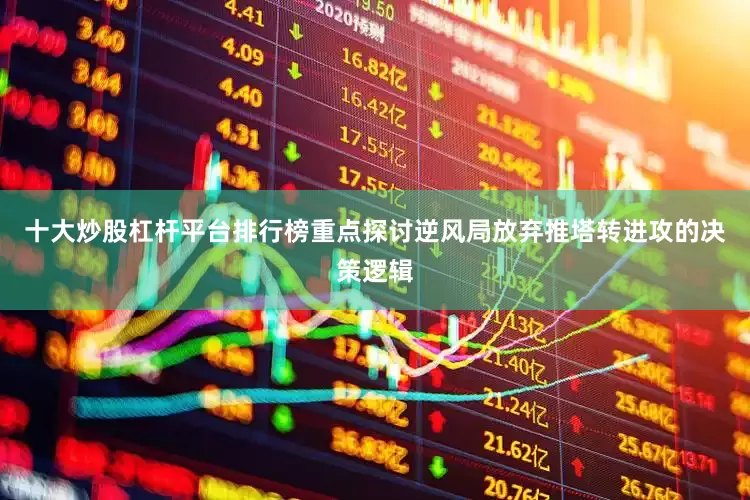 十大炒股杠杆平台排行榜重点探讨逆风局放弃推塔转进攻的决策逻辑