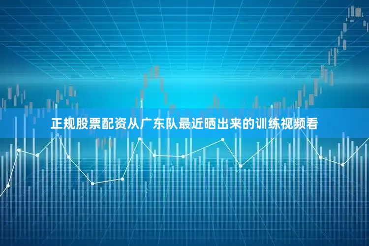 正规股票配资从广东队最近晒出来的训练视频看