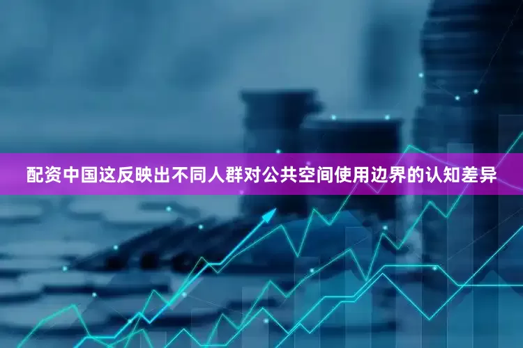 配资中国这反映出不同人群对公共空间使用边界的认知差异