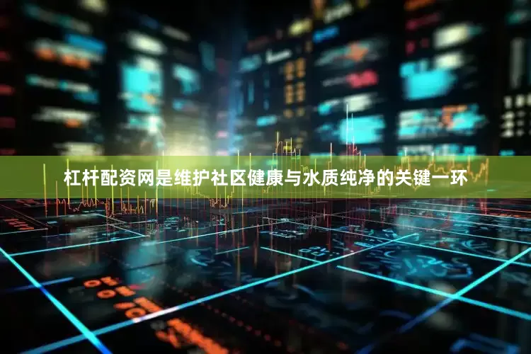 杠杆配资网是维护社区健康与水质纯净的关键一环