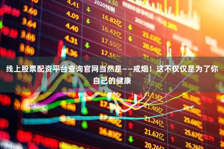 线上股票配资平台查询官网当然是——戒烟！这不仅仅是为了你自己的健康
