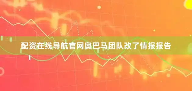 配资在线导航官网奥巴马团队改了情报报告