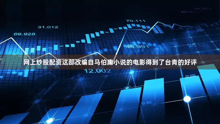 网上炒股配资这部改编自马伯庸小说的电影得到了台青的好评