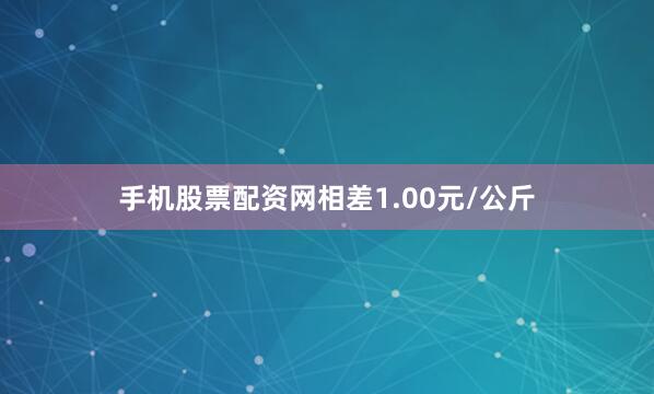 手机股票配资网相差1.00元/公斤