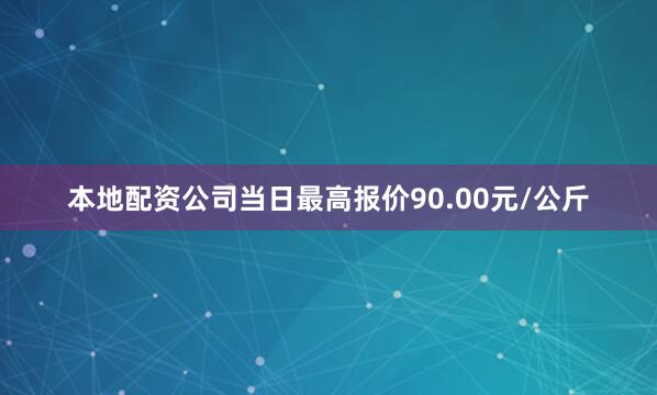 本地配资公司当日最高报价90.00元/公斤