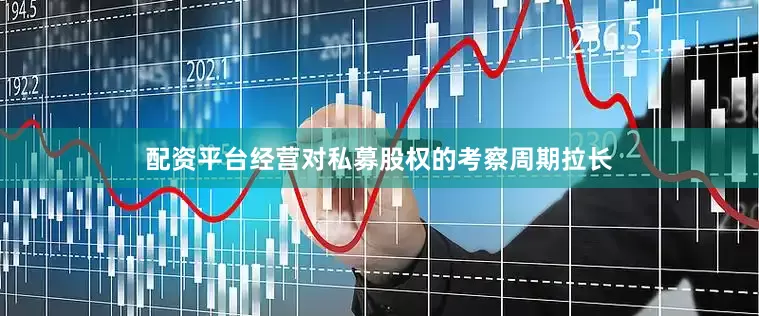 配资平台经营对私募股权的考察周期拉长