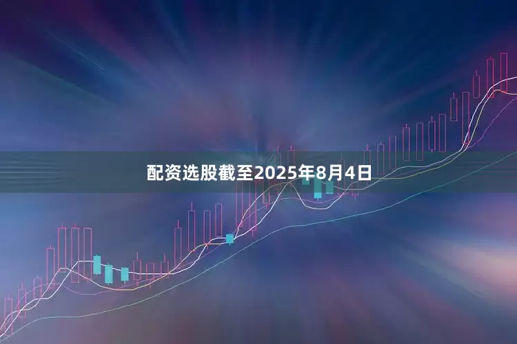 配资选股截至2025年8月4日