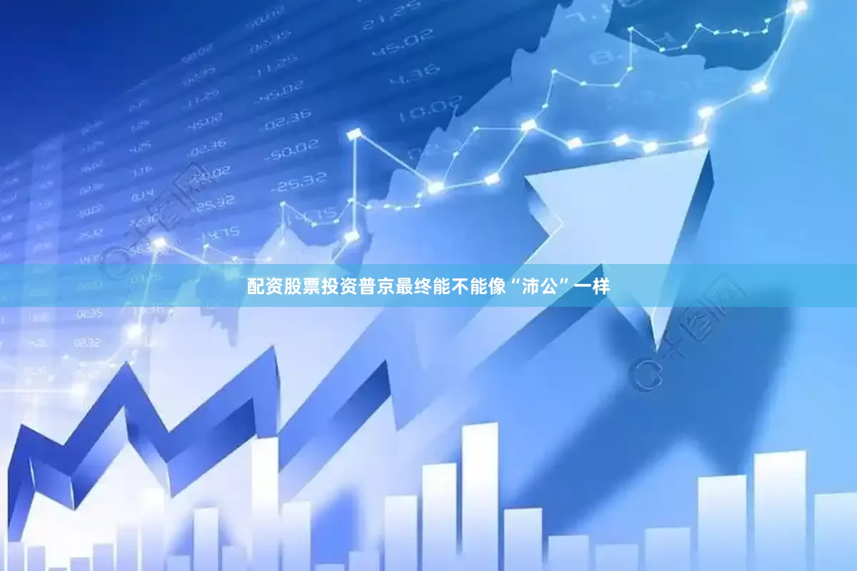 配资股票投资普京最终能不能像“沛公”一样