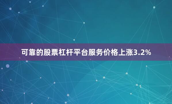 可靠的股票杠杆平台服务价格上涨3.2%