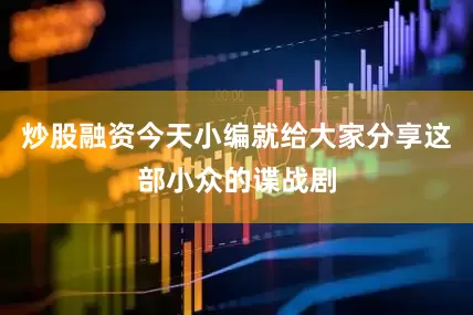 炒股融资今天小编就给大家分享这部小众的谍战剧