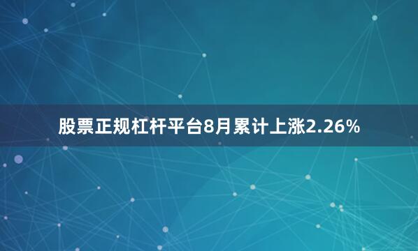 股票正规杠杆平台8月累计上涨2.26%