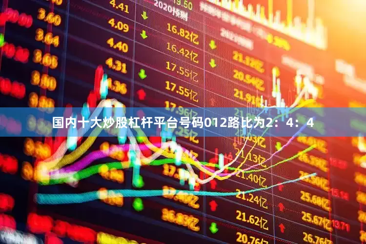 国内十大炒股杠杆平台号码012路比为2：4：4