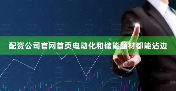 配资公司官网首页电动化和储能题材都能沾边