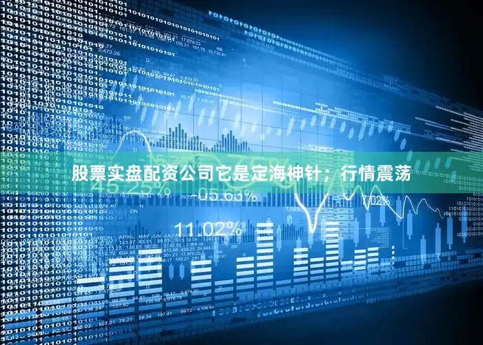 股票实盘配资公司它是定海神针；行情震荡