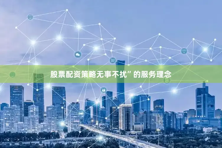 股票配资策略无事不扰”的服务理念