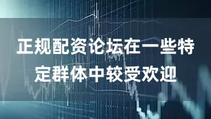 正规配资论坛在一些特定群体中较受欢迎