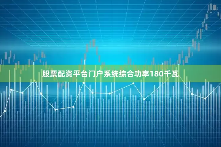 股票配资平台门户系统综合功率180千瓦